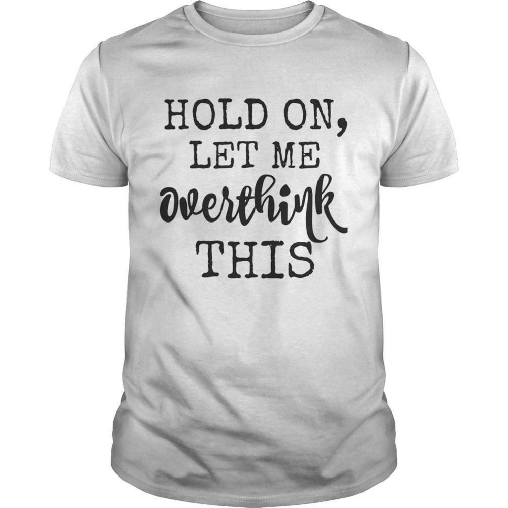 Hold On Let Me Overthink This Shirt